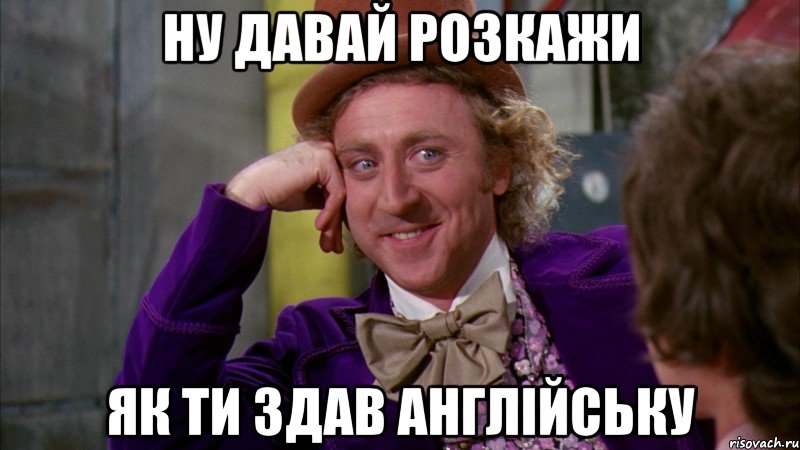 ну давай розкажи як ти здав англійську, Мем Ну давай расскажи (Вилли Вонка)