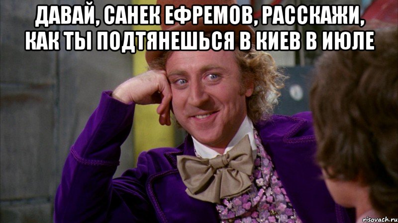 давай, санек ефремов, расскажи, как ты подтянешься в киев в июле , Мем Ну давай расскажи (Вилли Вонка)