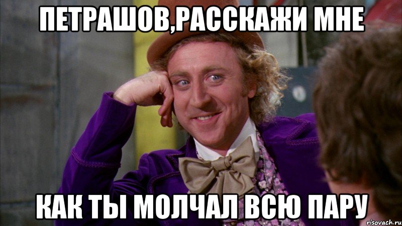 петрашов,расскажи мне как ты молчал всю пару, Мем Ну давай расскажи (Вилли Вонка)