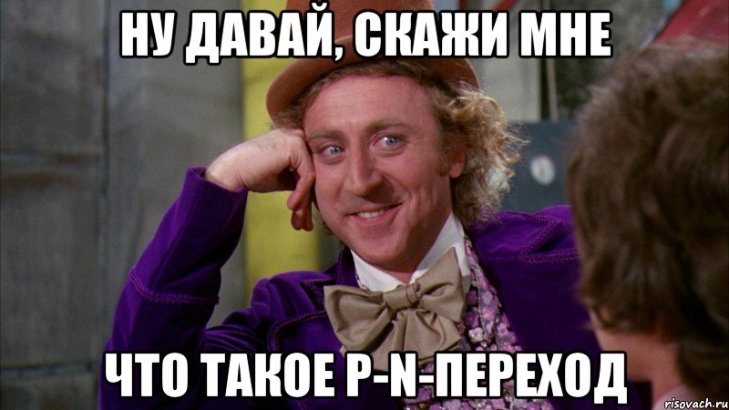 ну давай, скажи мне что такое p-n-переход, Мем Ну давай расскажи (Вилли Вонка)