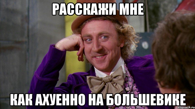 расскажи мне как ахуенно на большевике, Мем Ну давай расскажи (Вилли Вонка)