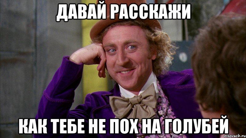 давай расскажи как тебе не пох на голубей, Мем Ну давай расскажи (Вилли Вонка)