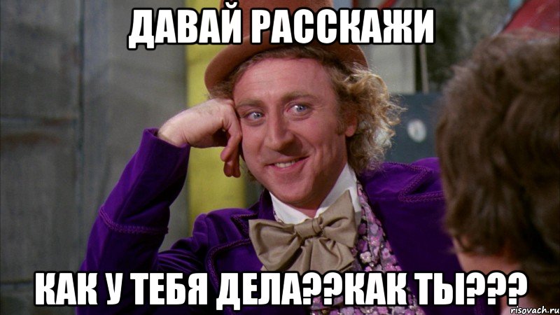 давай расскажи как у тебя дела??как ты???, Мем Ну давай расскажи (Вилли Вонка)