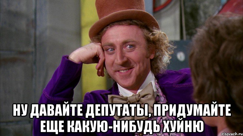  ну давайте депутаты, придумайте еще какую-нибудь хуйню, Мем Ну давай расскажи (Вилли Вонка)