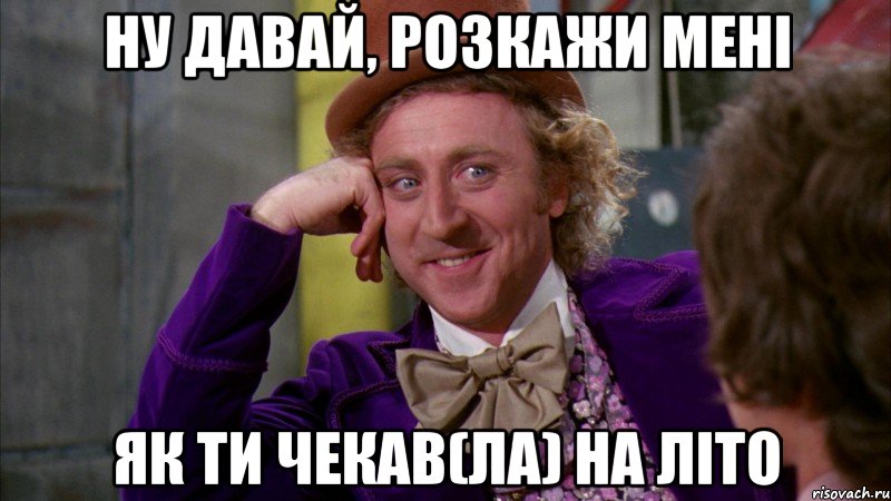 ну давай, розкажи мені як ти чекав(ла) на літо, Мем Ну давай расскажи (Вилли Вонка)