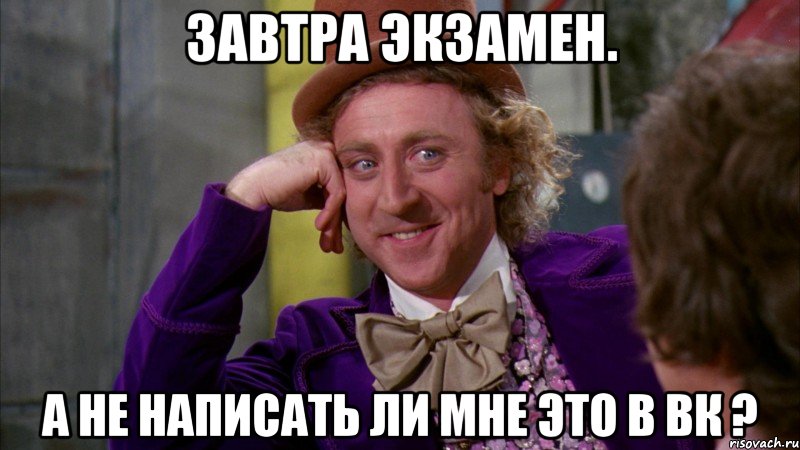 завтра экзамен. а не написать ли мне это в вк ?, Мем Ну давай расскажи (Вилли Вонка)