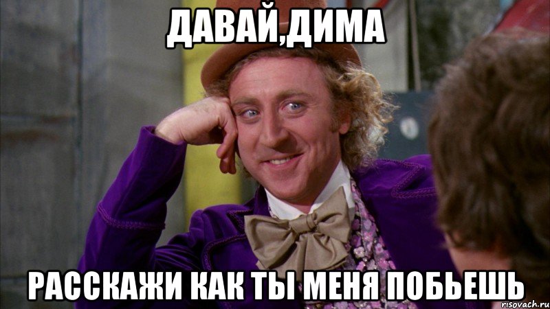давай,дима расскажи как ты меня побьешь, Мем Ну давай расскажи (Вилли Вонка)
