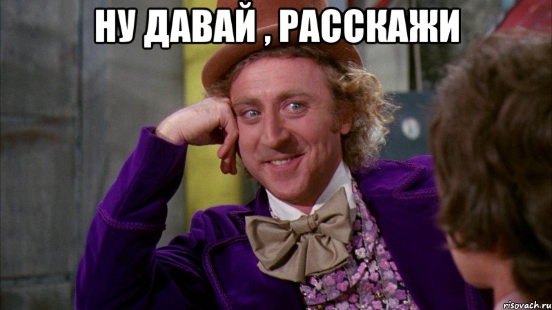 ну давай , расскажи , Мем Ну давай расскажи (Вилли Вонка)
