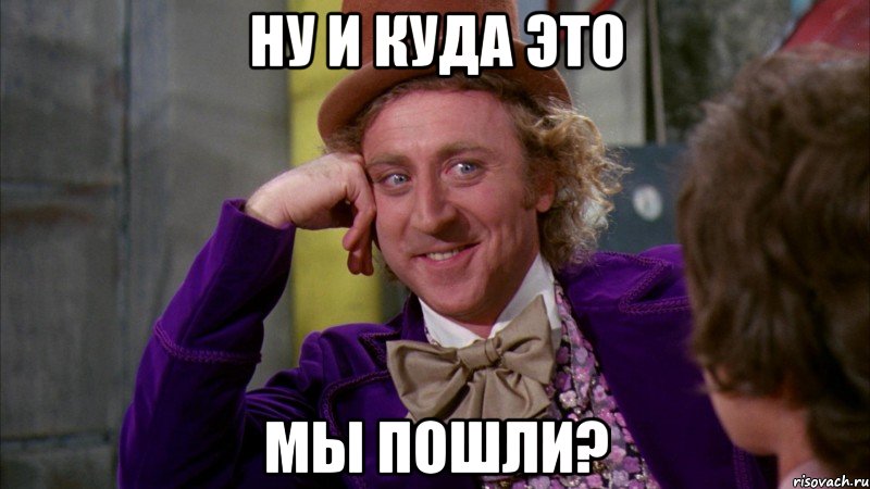 ну и куда это мы пошли?, Мем Ну давай расскажи (Вилли Вонка)