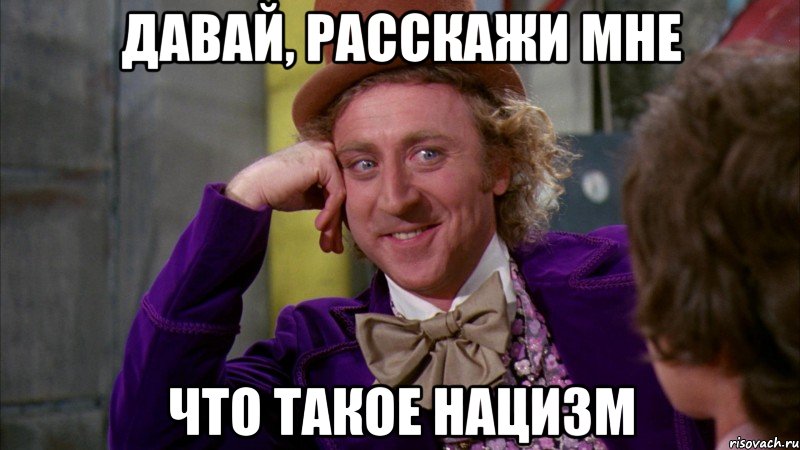 давай, расскажи мне что такое нацизм, Мем Ну давай расскажи (Вилли Вонка)