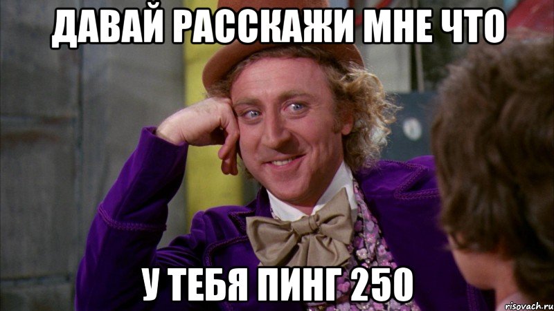 давай расскажи мне что у тебя пинг 250, Мем Ну давай расскажи (Вилли Вонка)