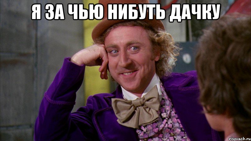 я за чью нибуть дачку , Мем Ну давай расскажи (Вилли Вонка)