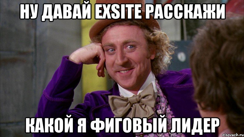 ну давай exsite расскажи какой я фиговый лидер, Мем Ну давай расскажи (Вилли Вонка)