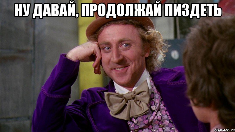 ну давай, продолжай пиздеть , Мем Ну давай расскажи (Вилли Вонка)