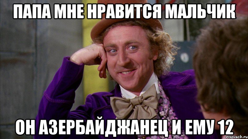папа мне нравится мальчик он азербайджанец и ему 12, Мем Ну давай расскажи (Вилли Вонка)