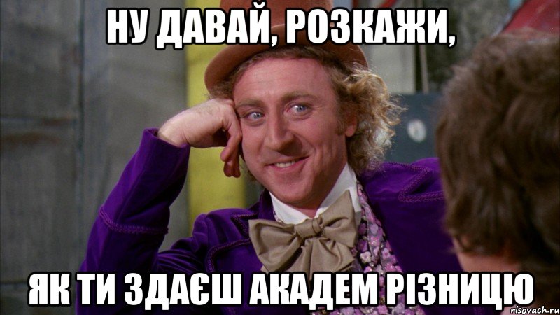 ну давай, розкажи, як ти здаєш академ різницю, Мем Ну давай расскажи (Вилли Вонка)