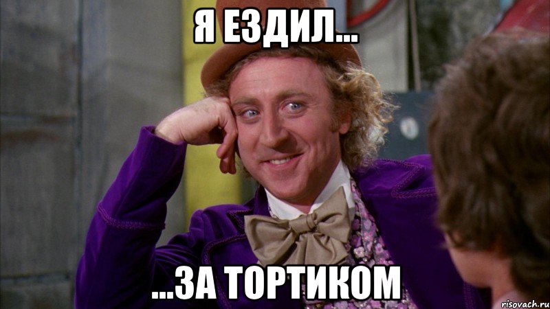 я ездил... ...за тортиком, Мем Ну давай расскажи (Вилли Вонка)