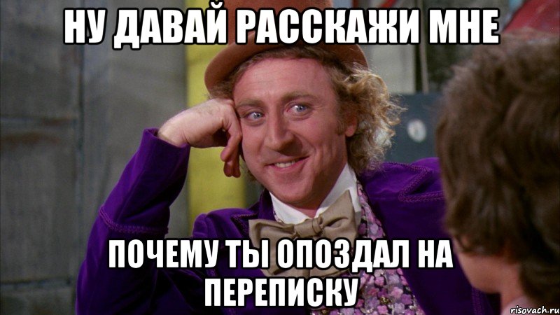 ну давай расскажи мне почему ты опоздал на переписку, Мем Ну давай расскажи (Вилли Вонка)