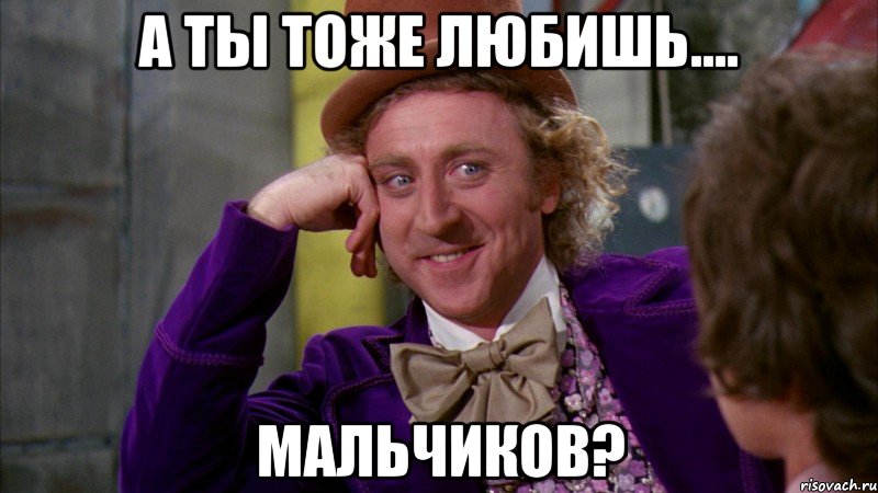 а ты тоже любишь.... мальчиков?, Мем Ну давай расскажи (Вилли Вонка)
