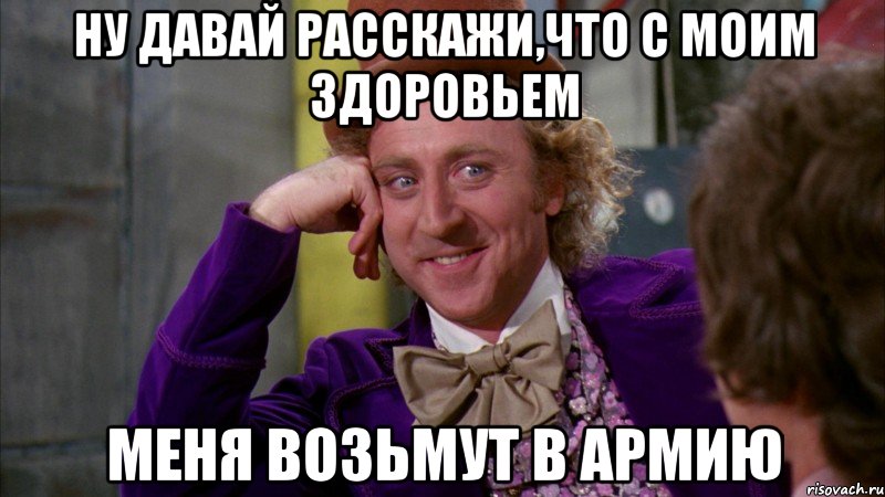ну давай расскажи,что с моим здоровьем меня возьмут в армию, Мем Ну давай расскажи (Вилли Вонка)