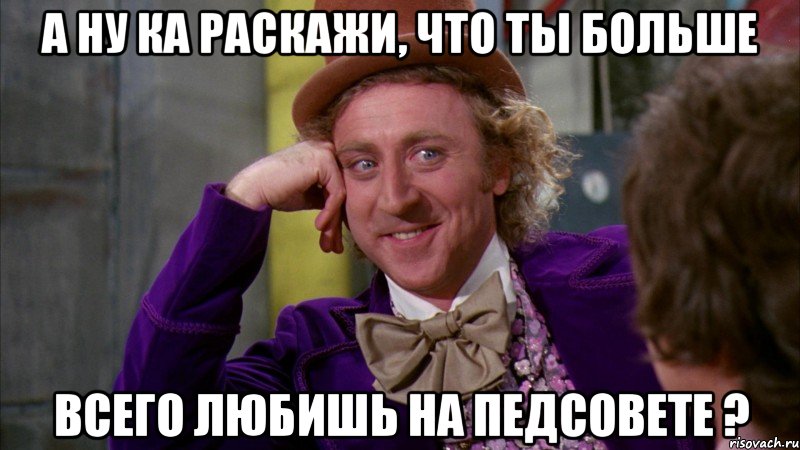 а ну ка раскажи, что ты больше всего любишь на педсовете ?, Мем Ну давай расскажи (Вилли Вонка)