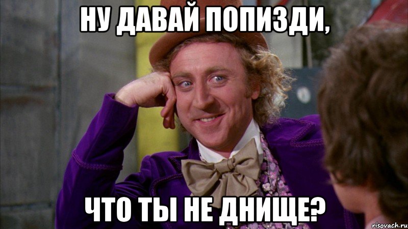 ну давай попизди, что ты не днище?, Мем Ну давай расскажи (Вилли Вонка)