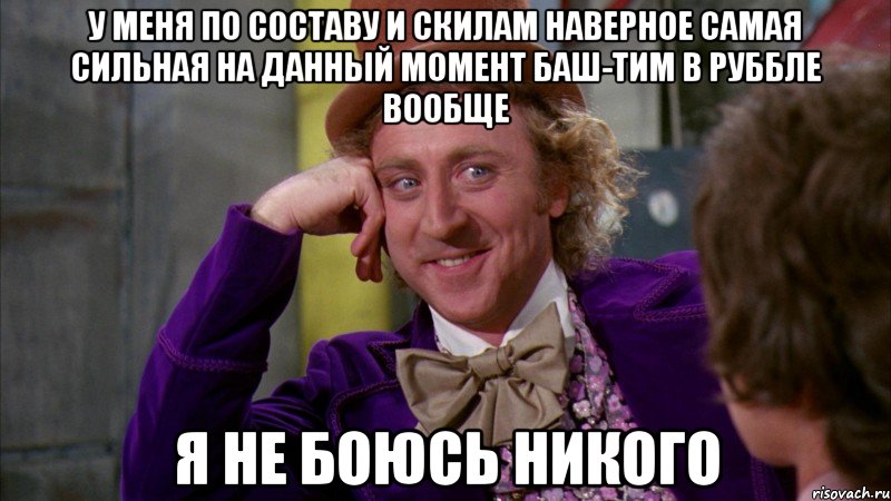 у меня по составу и скилам наверное самая сильная на данный момент баш-тим в руббле вообще я не боюсь никого, Мем Ну давай расскажи (Вилли Вонка)