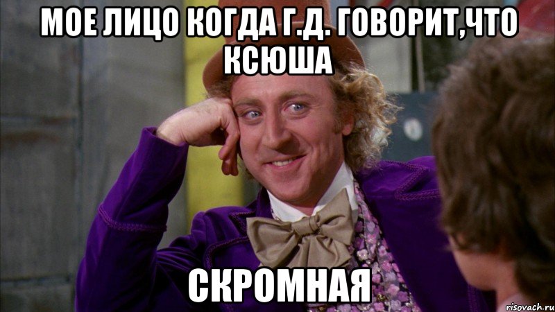 мое лицо когда г.д. говорит,что ксюша скромная, Мем Ну давай расскажи (Вилли Вонка)
