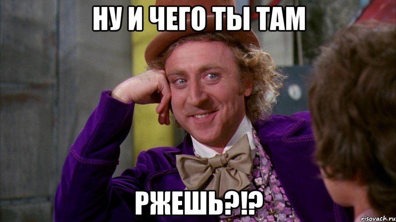 ну и чего ты там ржешь?!?, Мем Ну давай расскажи (Вилли Вонка)