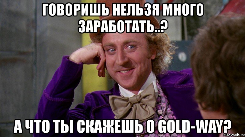 говоришь нельзя много заработать..? а что ты скажешь о gold-way?, Мем Ну давай расскажи (Вилли Вонка)