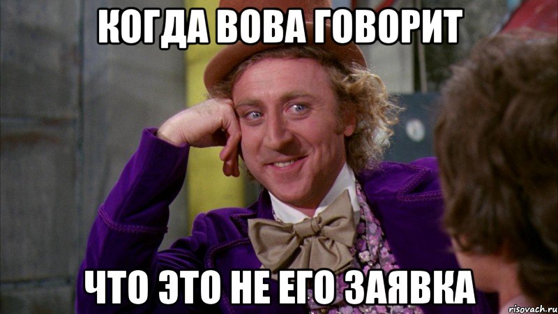 когда вова говорит что это не его заявка, Мем Ну давай расскажи (Вилли Вонка)