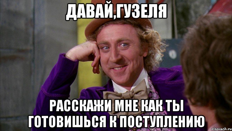 давай,гузеля расскажи мне как ты готовишься к поступлению, Мем Ну давай расскажи (Вилли Вонка)