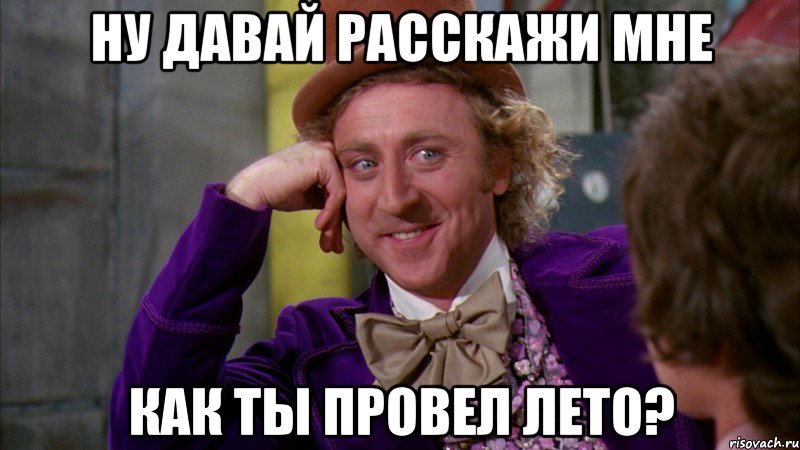 ну давай расскажи мне как ты провел лето?, Мем Ну давай расскажи (Вилли Вонка)
