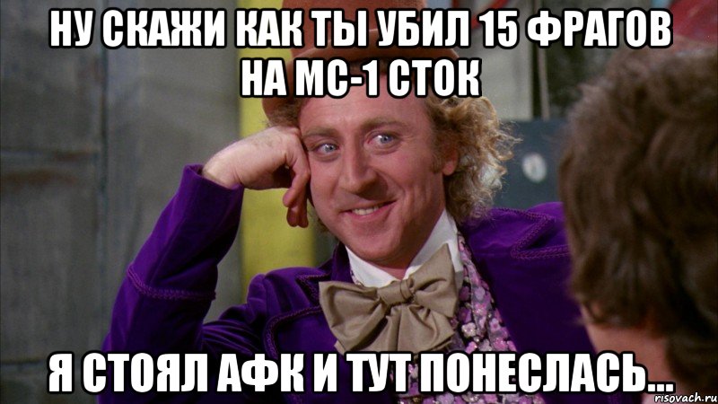 ну скажи как ты убил 15 фрагов на мс-1 сток я стоял афк и тут понеслась..., Мем Ну давай расскажи (Вилли Вонка)
