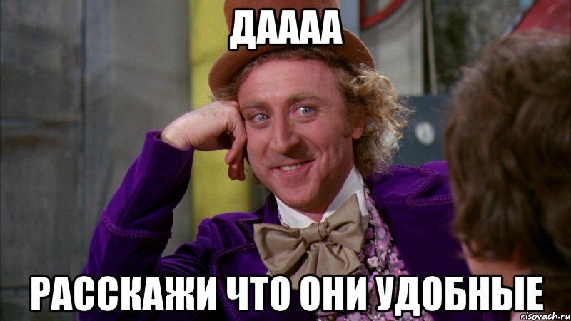 даааа расскажи что они удобные, Мем Ну давай расскажи (Вилли Вонка)