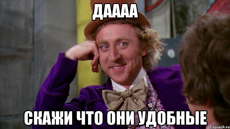 даааа скажи что они удобные, Мем Ну давай расскажи (Вилли Вонка)