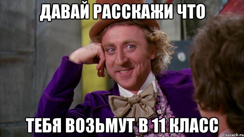 давай расскажи что тебя возьмут в 11 класс, Мем Ну давай расскажи (Вилли Вонка)