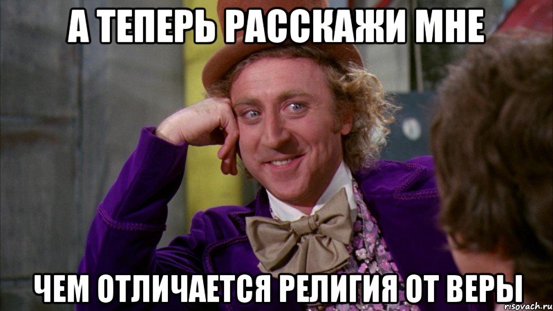а теперь расскажи мне чем отличается религия от веры, Мем Ну давай расскажи (Вилли Вонка)