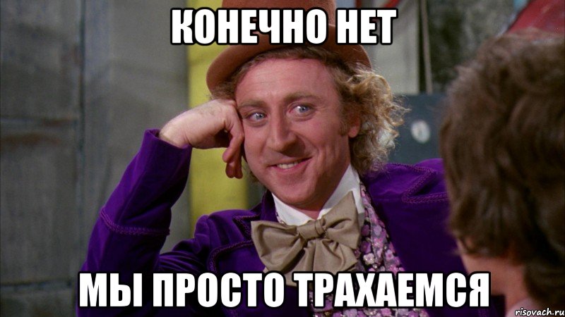 конечно нет мы просто трахаемся, Мем Ну давай расскажи (Вилли Вонка)