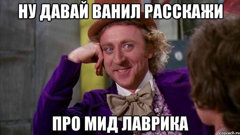ну давай ванил расскажи про мид лаврика, Мем Ну давай расскажи (Вилли Вонка)