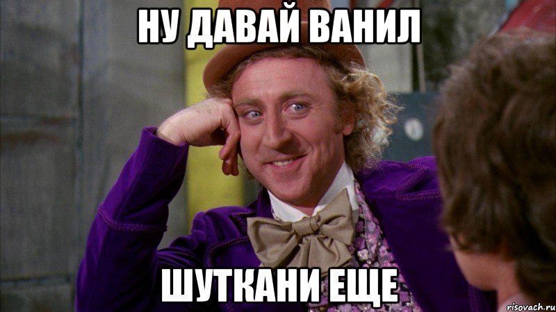 ну давай ванил шуткани еще, Мем Ну давай расскажи (Вилли Вонка)