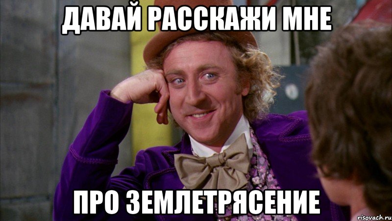 давай расскажи мне про землетрясение, Мем Ну давай расскажи (Вилли Вонка)