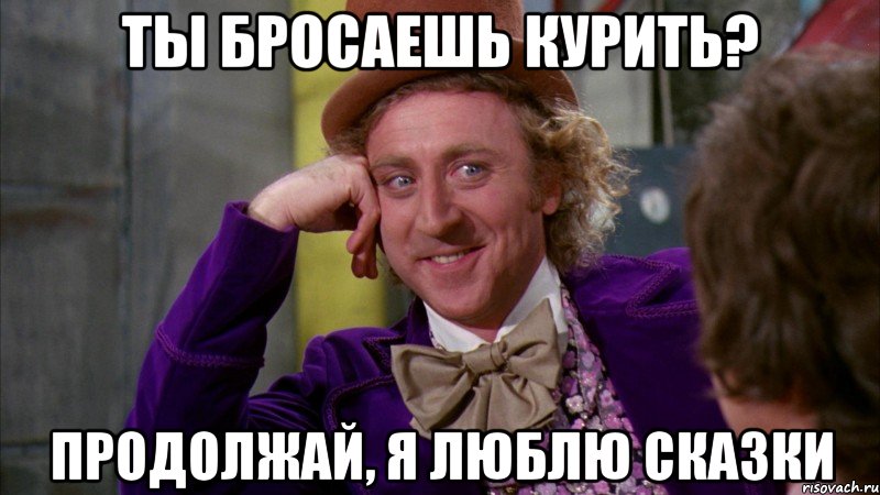 ты бросаешь курить? продолжай, я люблю сказки, Мем Ну давай расскажи (Вилли Вонка)