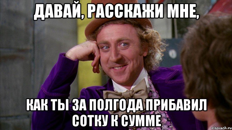 давай, расскажи мне, как ты за полгода прибавил сотку к сумме, Мем Ну давай расскажи (Вилли Вонка)