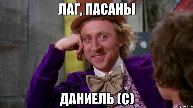 лаг, пасаны даниель (с), Мем Ну давай расскажи (Вилли Вонка)