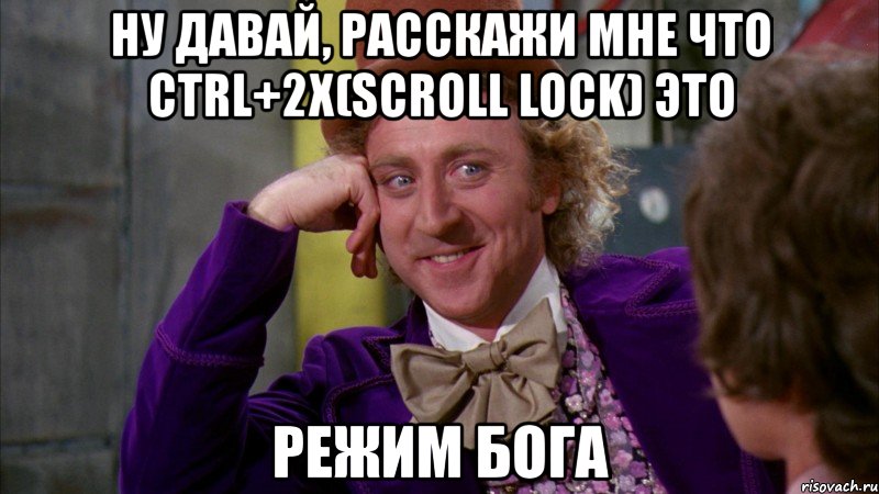 ну давай, расскажи мне что ctrl+2x(scroll lock) это режим бога, Мем Ну давай расскажи (Вилли Вонка)