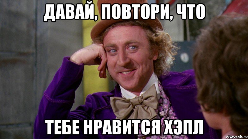 давай, повтори, что тебе нравится хэпл, Мем Ну давай расскажи (Вилли Вонка)