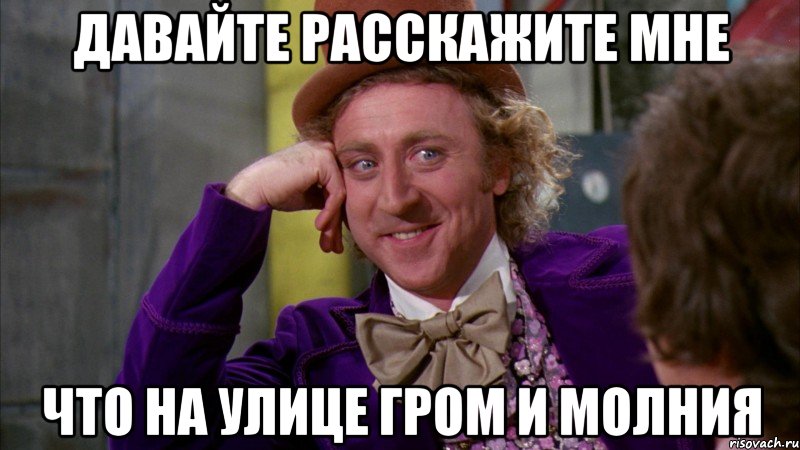 давайте расскажите мне что на улице гром и молния, Мем Ну давай расскажи (Вилли Вонка)