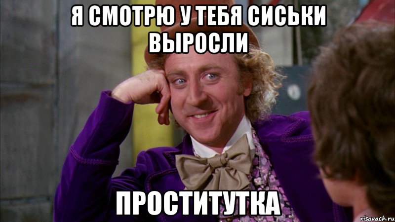 я смотрю у тебя сиськи выросли проститутка, Мем Ну давай расскажи (Вилли Вонка)