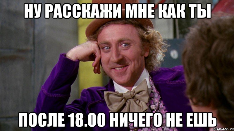 ну расскажи мне как ты после 18.00 ничего не ешь, Мем Ну давай расскажи (Вилли Вонка)